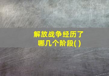 解放战争经历了哪几个阶段( )